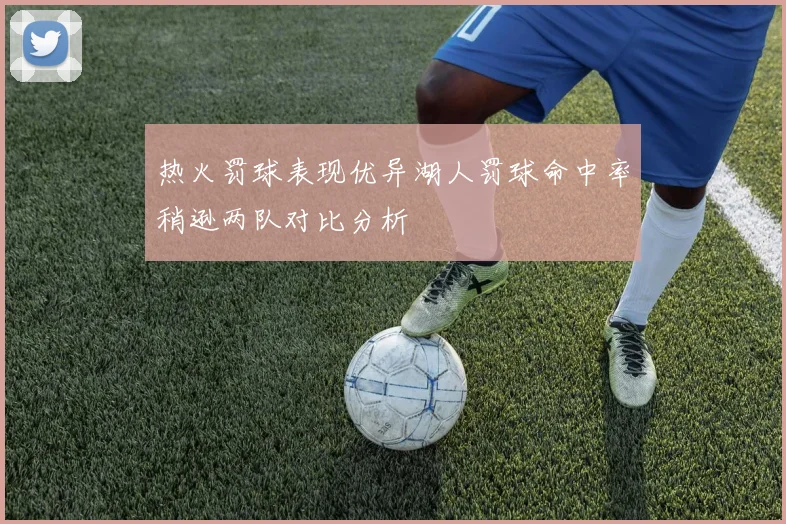 热火罚球表现优异湖人罚球命中率稍逊两队对比分析