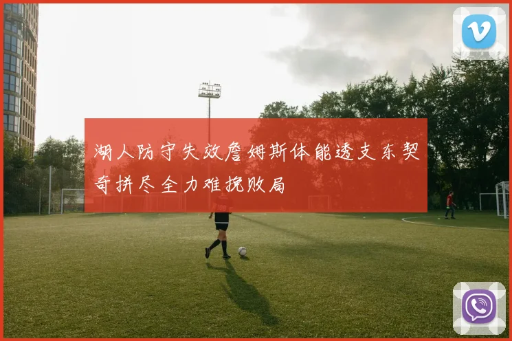 湖人防守失效詹姆斯体能透支东契奇拼尽全力难挽败局