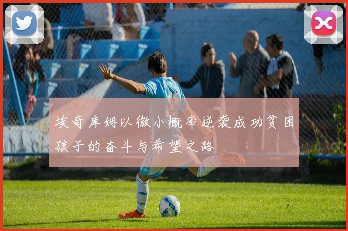 埃奇库姆以微小概率逆袭成功贫困孩子的奋斗与希望之路