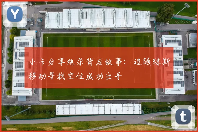 小卡分享绝杀背后故事：追随琼斯移动寻找空位成功出手