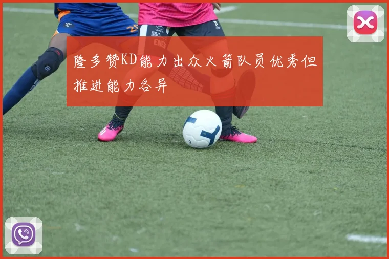 隆多赞KD能力出众火箭队员优秀但推进能力各异