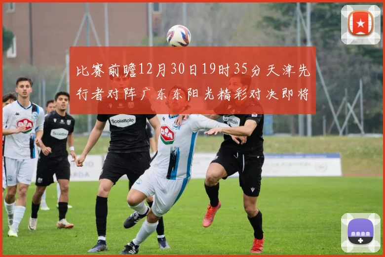 比赛前瞻12月30日19时35分天津先行者对阵广东东阳光精彩对决即将开启