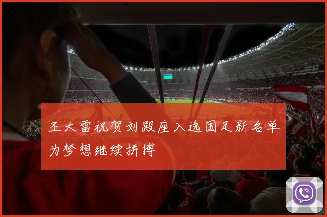 王大雷祝贺刘殿座入选国足新名单为梦想继续拼搏