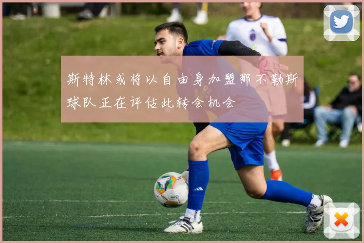 斯特林或将以自由身加盟那不勒斯球队正在评估此转会机会