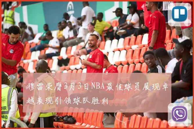 穆雷荣膺3月3日NBA最佳球员展现卓越表现引领球队胜利