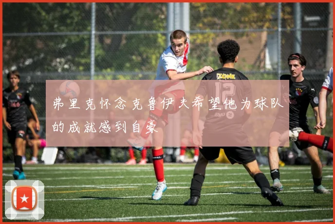 弗里克怀念克鲁伊夫希望他为球队的成就感到自豪