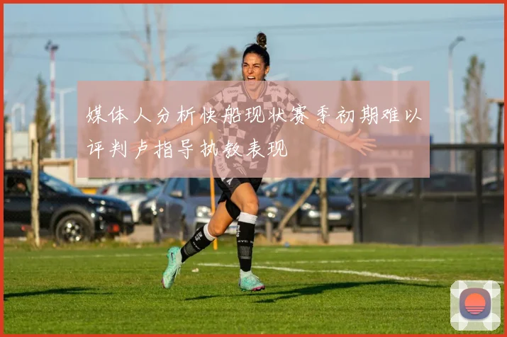 媒体人分析快船现状赛季初期难以评判卢指导执教表现