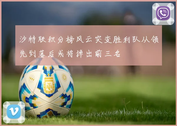 沙特联积分榜风云突变胜利队从领先到落后或将掉出前三名