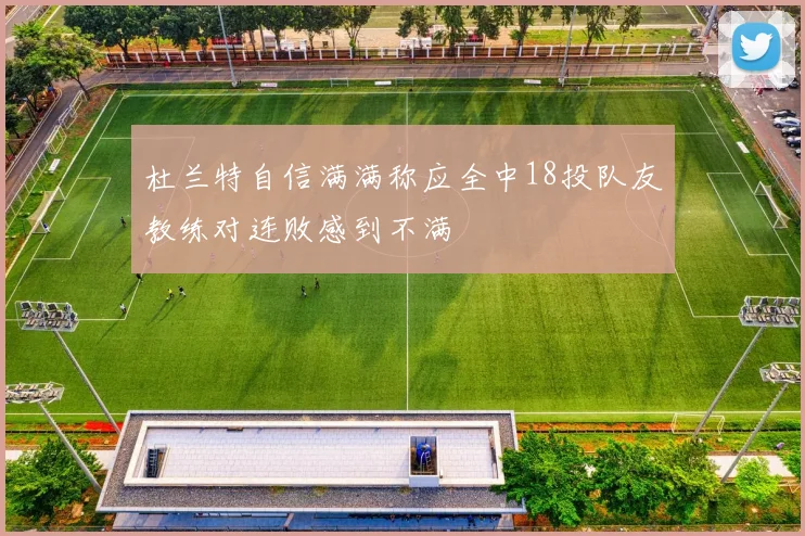 杜兰特自信满满称应全中18投队友教练对连败感到不满