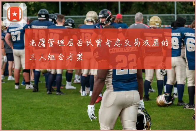 老鹰管理层否认曾考虑交易浓眉的三人组合方案