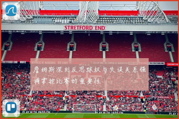 詹姆斯深刻反思球权与失误关系强调掌控比赛的重要性