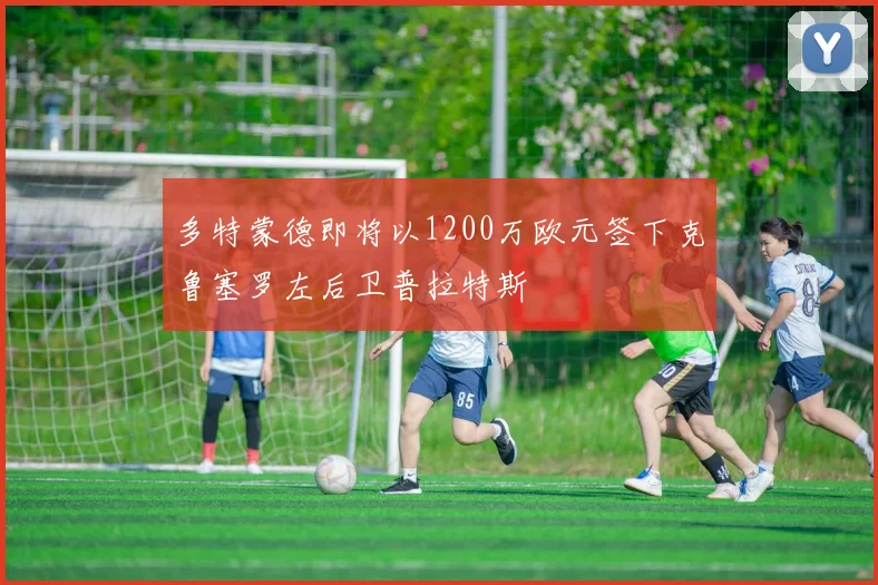 多特蒙德即将以1200万欧元签下克鲁塞罗左后卫普拉特斯