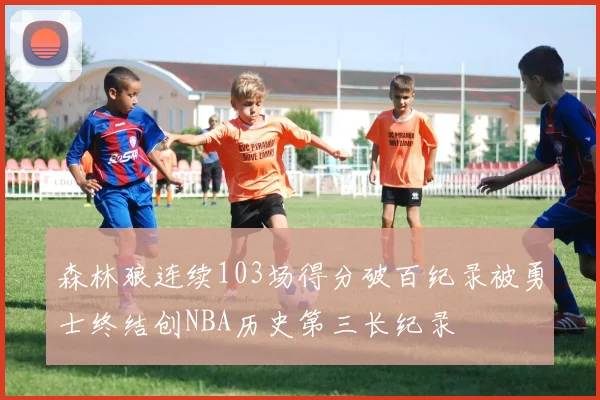 森林狼连续103场得分破百纪录被勇士终结创NBA历史第三长纪录