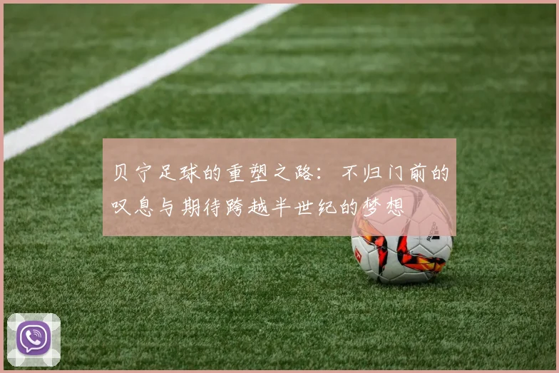 贝宁足球的重塑之路：不归门前的叹息与期待跨越半世纪的梦想